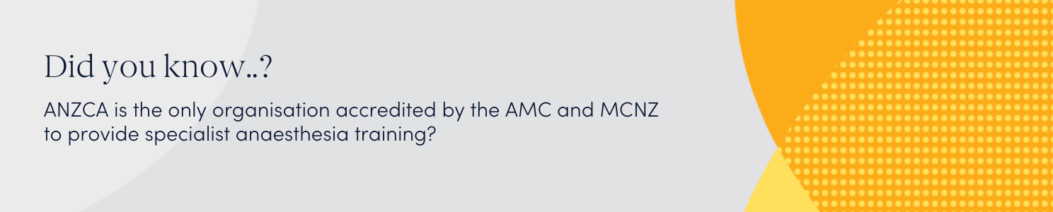 Did you know? ANZCA is the only organisation accredited by the AMC and MCNZ to provide specialist anaesthesia training?